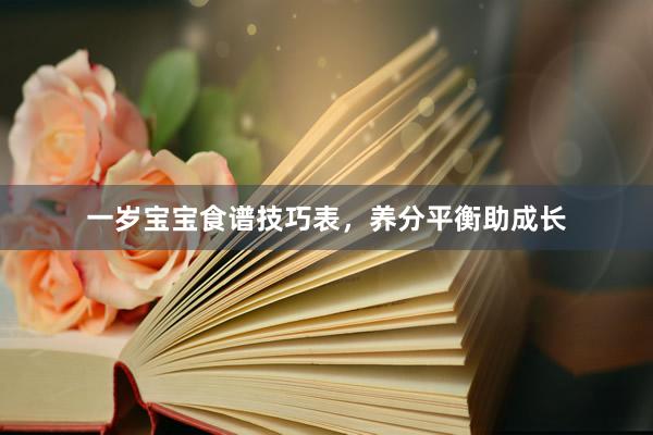 一岁宝宝食谱技巧表，养分平衡助成长