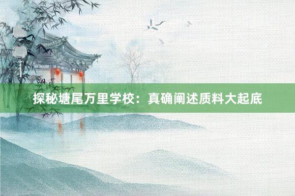 探秘塘尾万里学校：真确阐述质料大起底