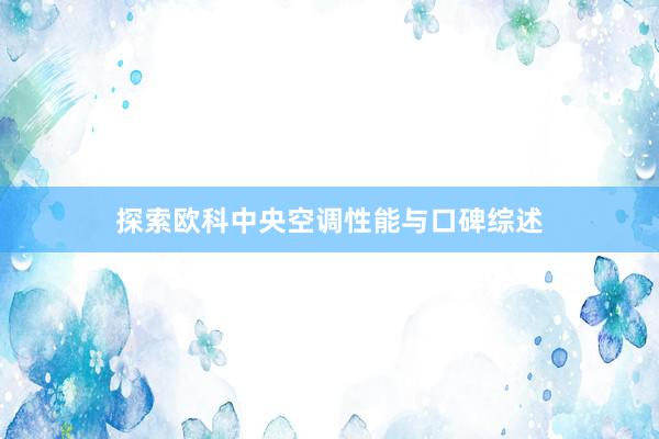 探索欧科中央空调性能与口碑综述
