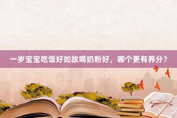 一岁宝宝吃饭好如故喝奶粉好，哪个更有养分？