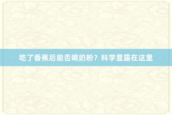 吃了香蕉后能否喝奶粉？科学显露在这里