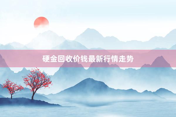 硬金回收价钱最新行情走势